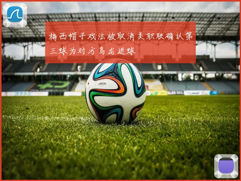 梅西帽子戏法被取消美职联确认第三球为对方乌龙进球