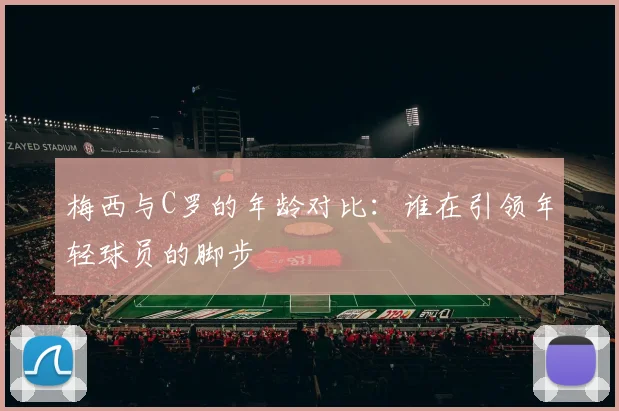 梅西与C罗的年龄对比：谁在引领年轻球员的脚步
