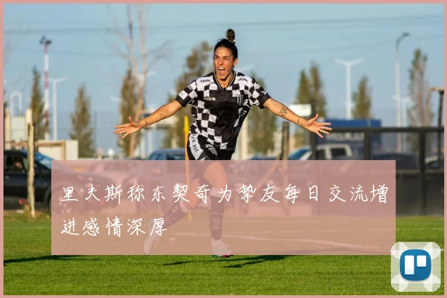 里夫斯称东契奇为挚友每日交流增进感情深厚