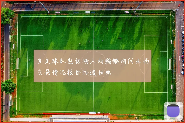 多支球队包括湖人向鹈鹕询问米西交易情况报价均遭拒绝