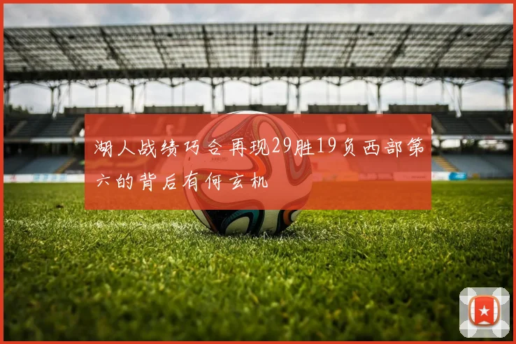 湖人战绩巧合再现29胜19负西部第六的背后有何玄机
