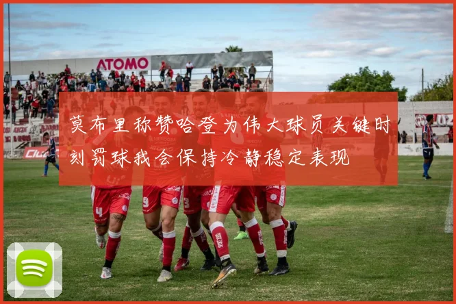 莫布里称赞哈登为伟大球员关键时刻罚球我会保持冷静稳定表现