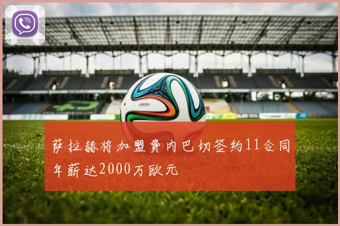 萨拉赫将加盟费内巴切签约11合同年薪达2000万欧元