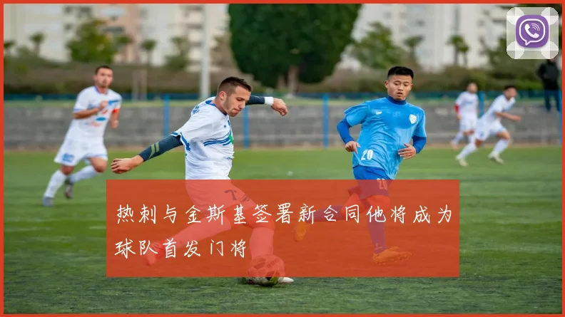 热刺与金斯基签署新合同他将成为球队首发门将
