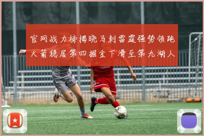 官网战力榜揭晓马刺雷霆强势领跑火箭稳居第四掘金下滑至第九湖人十名勇士十六快船十九