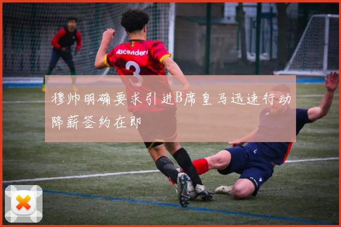 穆帅明确要求引进B席皇马迅速行动降薪签约在即