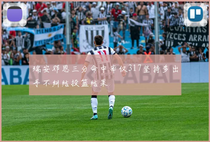 瑞安邓恩三分命中率仅317坚持多出手不纠结投篮结果