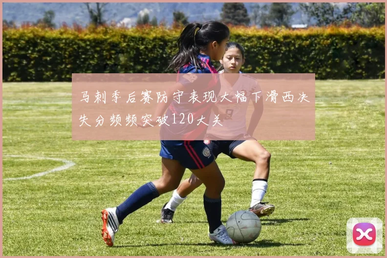 马刺季后赛防守表现大幅下滑西决失分频频突破120大关