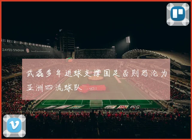 武磊多年进球支撑国足否则恐沦为亚洲四流球队