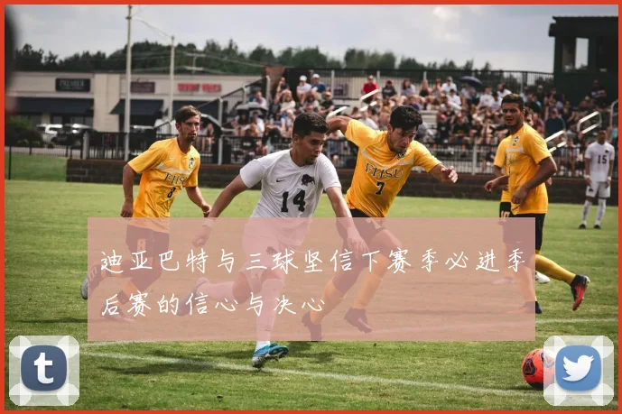 迪亚巴特与三球坚信下赛季必进季后赛的信心与决心