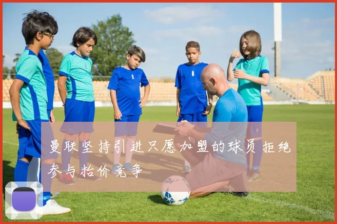 曼联坚持引进只愿加盟的球员拒绝参与抬价竞争