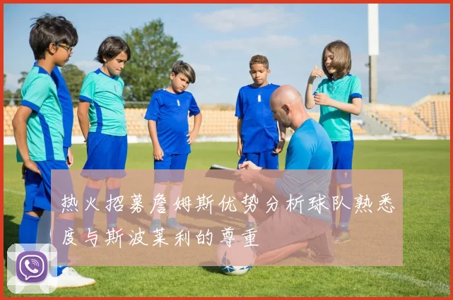 热火招募詹姆斯优势分析球队熟悉度与斯波莱利的尊重