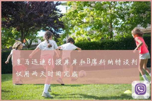 皇马迅速引援库库和B席科纳特谈判仅用两天时间完成