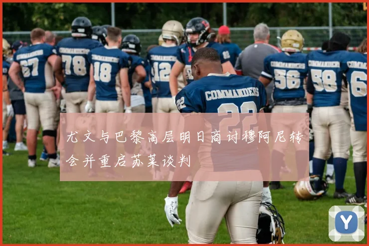 尤文与巴黎高层明日商讨穆阿尼转会并重启苏莱谈判